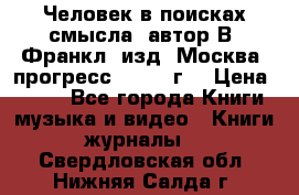 Человек в поисках смысла, автор В. Франкл, изд. Москва “прогресс“, 1990 г. › Цена ­ 500 - Все города Книги, музыка и видео » Книги, журналы   . Свердловская обл.,Нижняя Салда г.